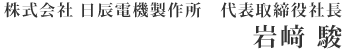 株式会社日辰電機製作所 代表取締役社長　岩﨑 駿
